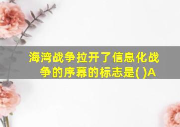 海湾战争拉开了信息化战争的序幕的标志是( )A